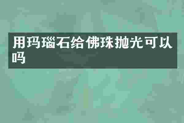 用玛瑙石给佛珠抛光可以吗