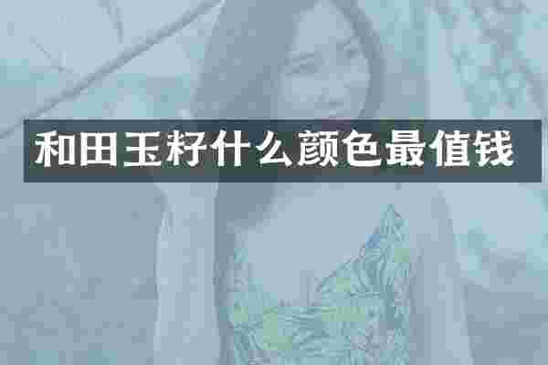 和田玉籽什么颜色最值钱
