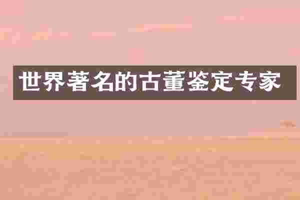 世界著名的古董鉴定专家