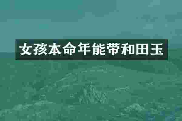 女孩本命年能带和田玉