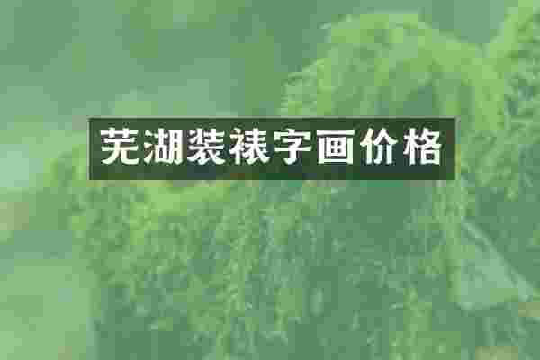 芜湖装裱字画价格