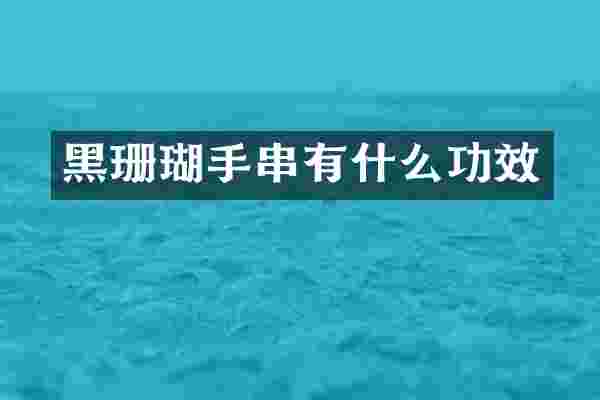 黑珊瑚手串有什么功效