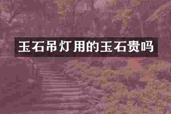 玉石吊灯用的玉石贵吗