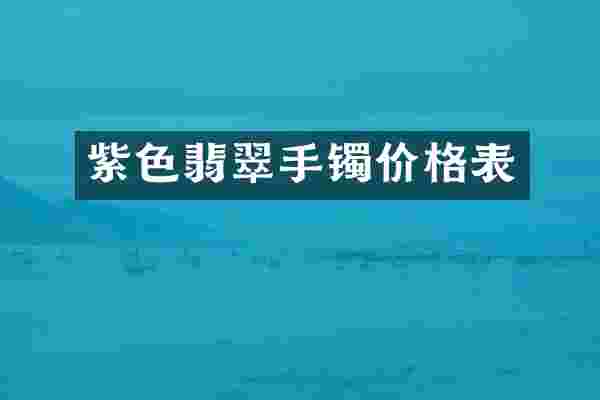 紫色翡翠手镯价格表