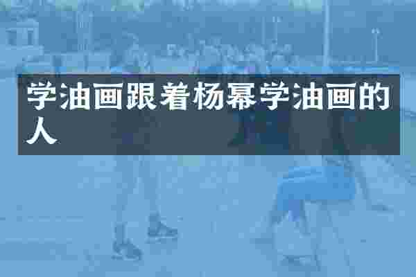 学油画跟着杨幂学油画的人