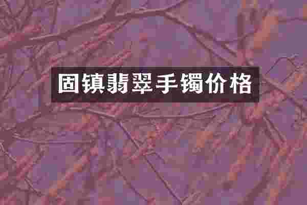 固镇翡翠手镯价格