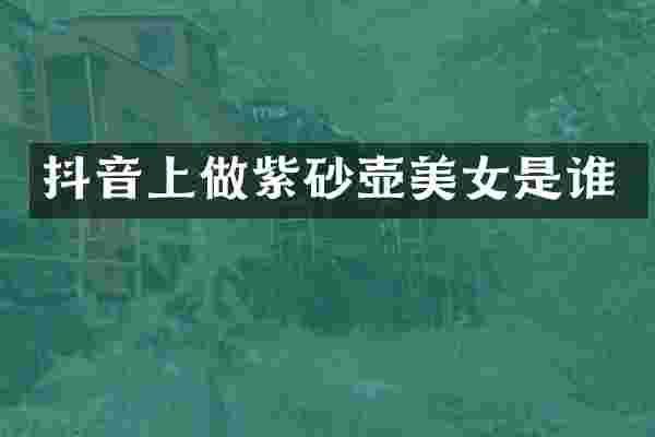 抖音上做紫砂壶是谁
