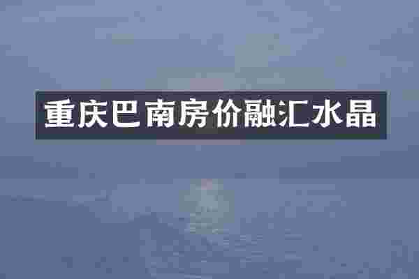 重庆巴南房价融汇水晶