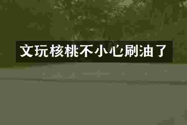 文玩核桃不小心刷油了