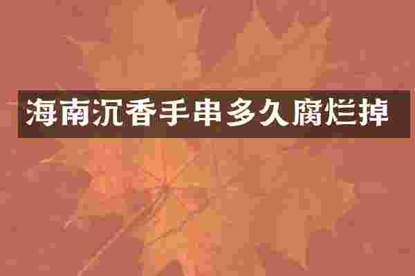 海南沉香手串多久腐烂掉