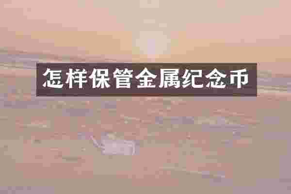 怎样保管金属纪念币