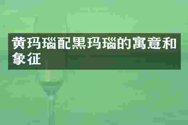 黄玛瑙配黑玛瑙的寓意和象征