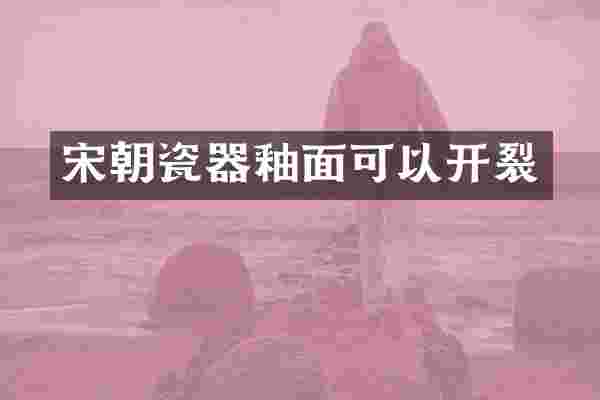 宋朝瓷器釉面可以开裂