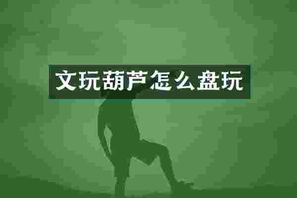 文玩葫芦怎么盘玩