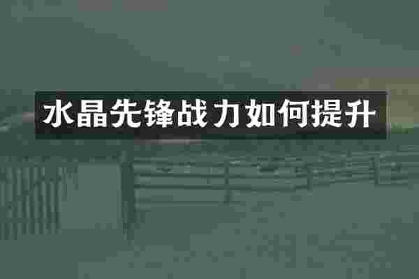 水晶先锋战力如何提升