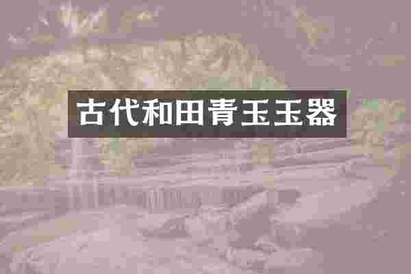 古代和田青玉玉器