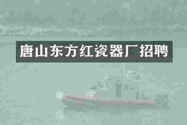 唐山东方红瓷器厂招聘