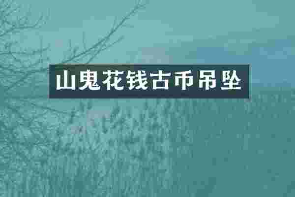 山鬼花钱古币吊坠
