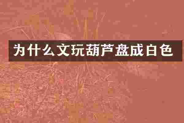 为什么文玩葫芦盘成白色