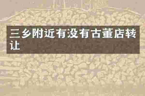 三乡附近有没有古董店转让