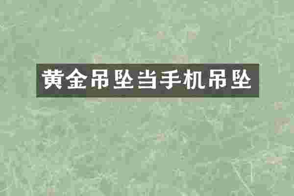 黄金吊坠当手机吊坠