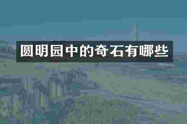 圆明园中的奇石有哪些