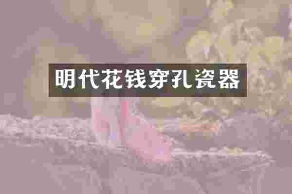 明代花钱穿孔瓷器