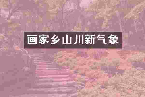 画家乡山川新气象