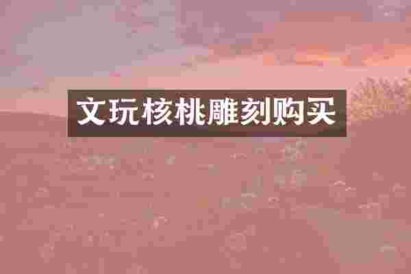 文玩核桃雕刻购买