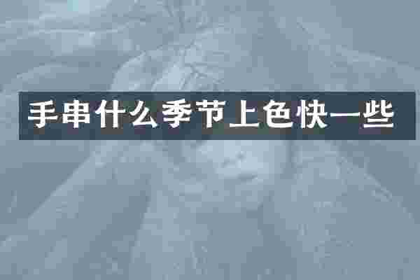 手串什么季节上色快一些