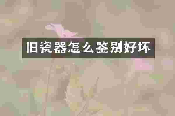 旧瓷器怎么鉴别好坏