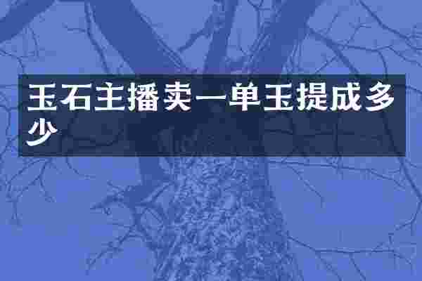 玉石主播卖一单玉多少