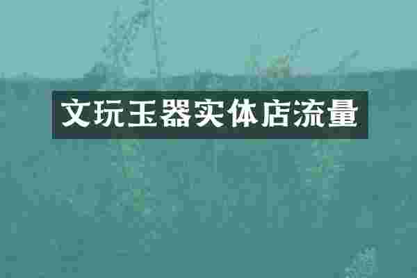 文玩玉器实体店流量