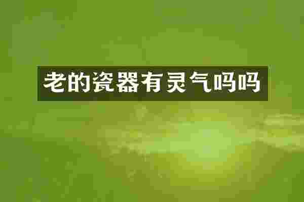 老的瓷器有灵气吗吗