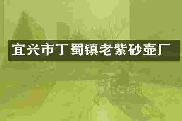 宜兴市丁蜀镇老紫砂壶厂