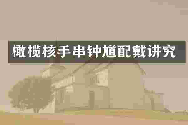 橄榄核手串钟馗配戴讲究