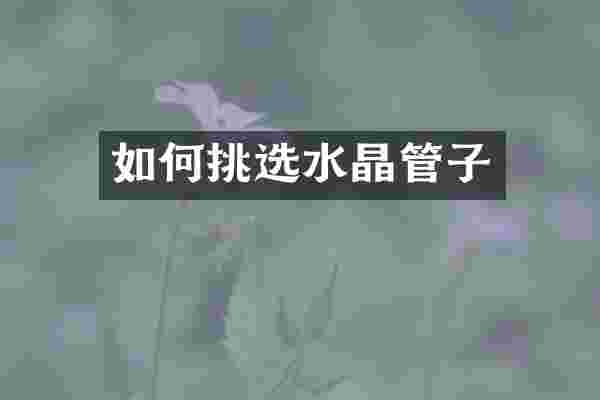 如何挑选水晶管子