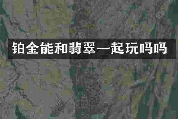 铂金能和翡翠一起玩吗吗