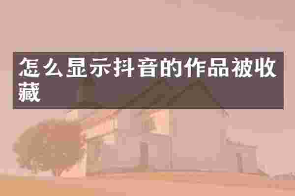 怎么显示抖音的作品被收藏