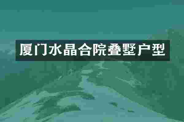 厦门水晶合院叠墅户型