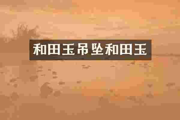 和田玉吊坠和田玉