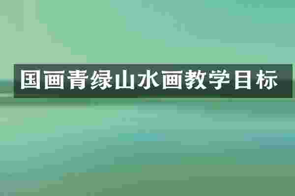 国画青绿山水画教学目标
