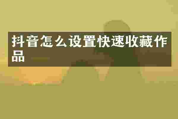 抖音怎么设置快速收藏作品
