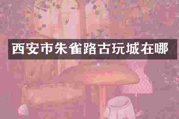 西安市朱雀路古玩城在哪