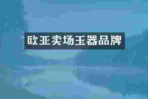 欧亚卖场玉器品牌