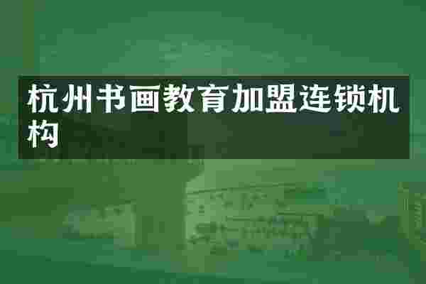 杭州书画教育加盟连锁机构