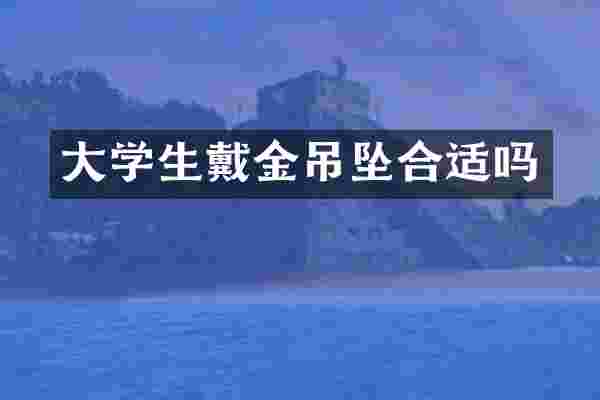 大学生戴金吊坠合适吗