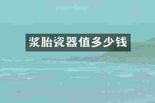 浆胎瓷器值多少钱