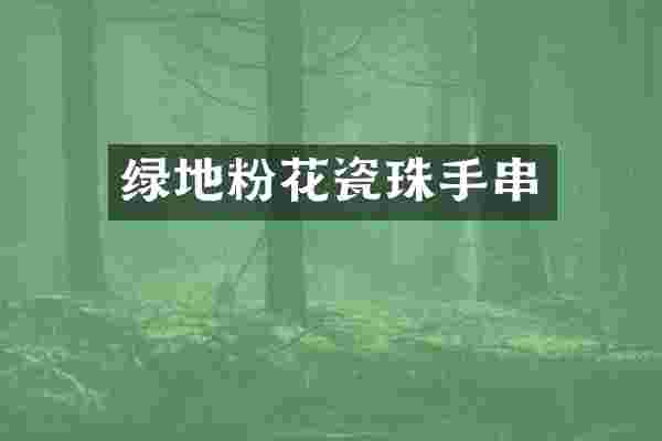 绿地粉花瓷珠手串