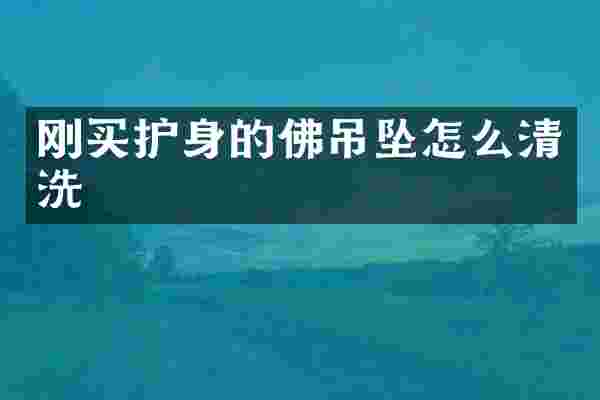 刚买护身的佛吊坠怎么清洗